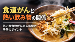 熱いラーメンを箸で持ち上げる様子と「食道がんと熱い飲み物の関係」の文字を配置した画像。熱い飲食物が食道に与える影響と予防のポイントを表現しています。