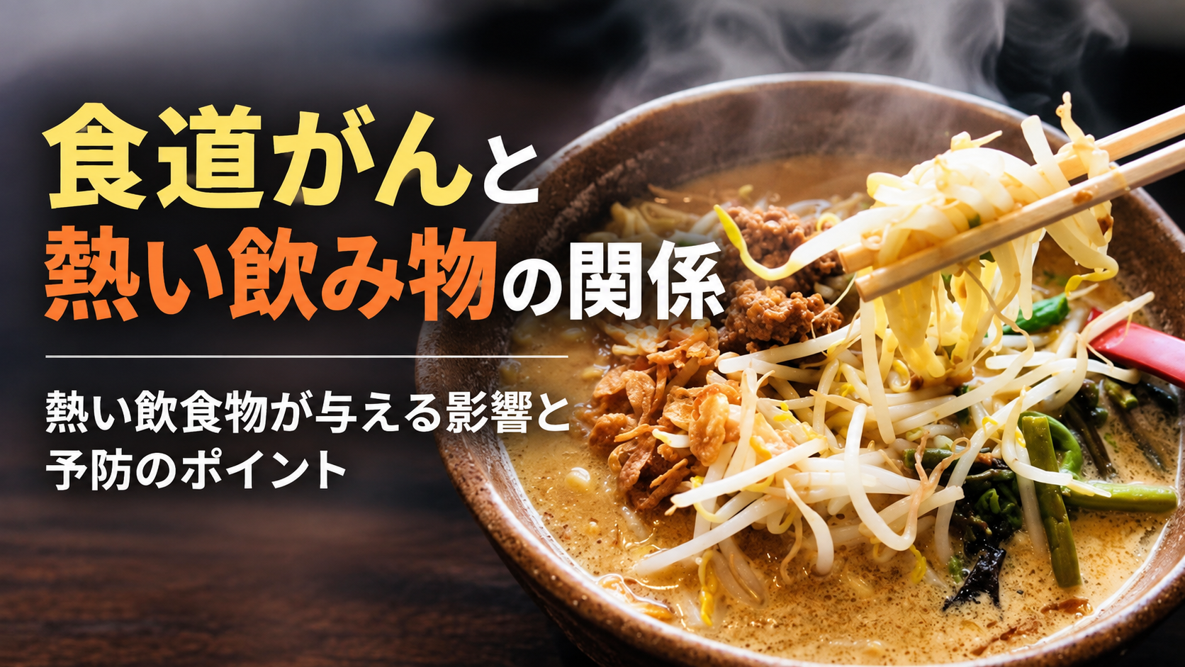 熱いラーメンを箸で持ち上げる様子と「食道がんと熱い飲み物の関係」の文字を配置した画像。熱い飲食物が食道に与える影響と予防のポイントを表現しています。