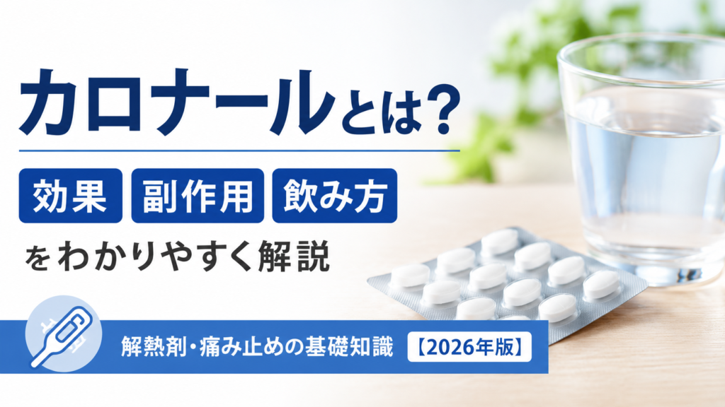カロナール(アセトアミノフェン)の効果・副作用・飲み方を解説する記事の画像。水の入ったコップと錠剤を背景に、「カロナールとは?」「効果・副作用・飲み方をわかりやすく解説」「解熱剤・痛み止めの基礎知識【2026年版】」の文字を配置したデザイン。