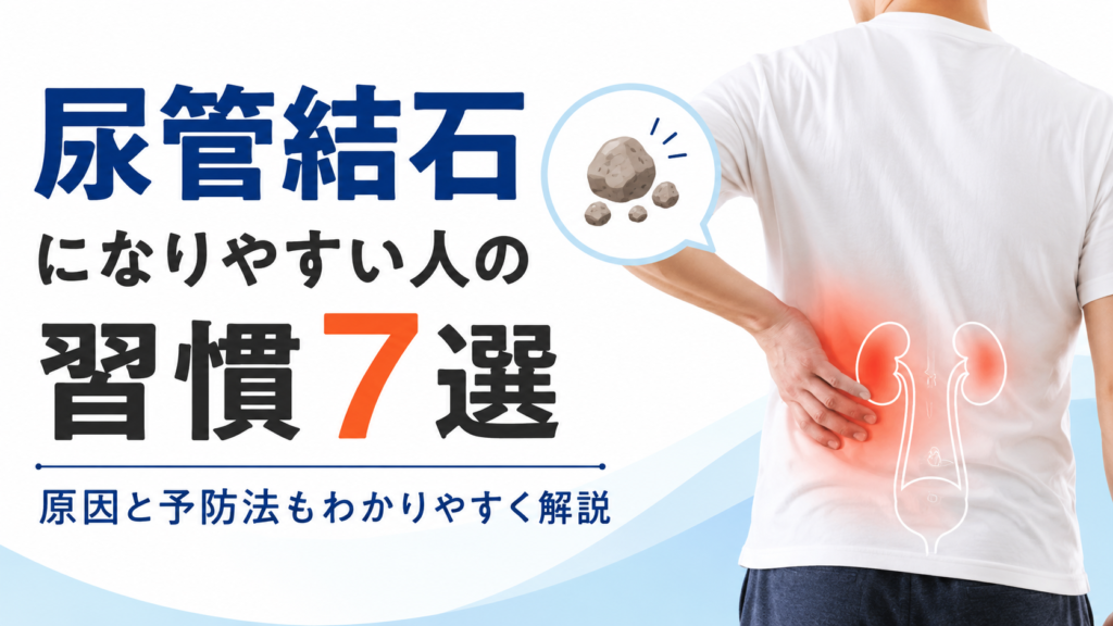 尿管結石になりやすい人の習慣7選をテーマに、腰の痛みを訴える人物と腎臓・尿管のイラストを配置し、原因や予防法をわかりやすく解説することを表現した画像。