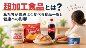 超加工食品とは何かを示す画像。カップ麺、ポテトチップス、菓子パン、コーラ、ソーセージ、アイスクリームなど身近な食品が並んでいる。
