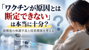 新型コロナワクチン接種後の体調不良と因果関係を考えるイメージ画像。「ワクチンが原因とは断定できない」は本当に十分？という文字と、ワクチン瓶、注射器、疑問符、体調不良を思わせる女性が描かれている。