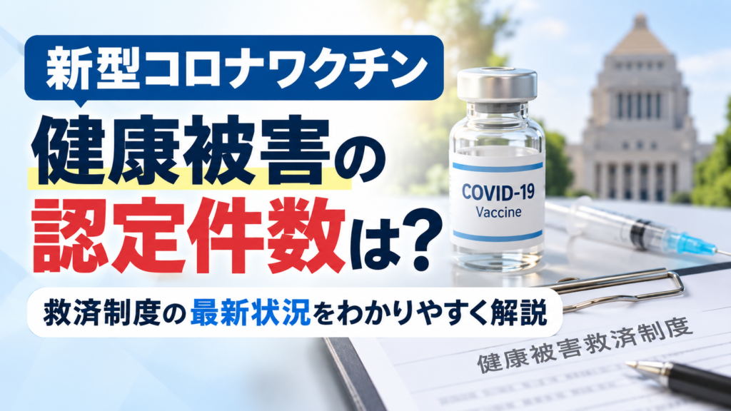 新型コロナワクチンの健康被害認定件数と救済制度の最新状況を解説する記事の画像。ワクチン瓶や注射器、健康被害救済制度の書類を背景に、「健康被害の認定件数は？」と表示されている。