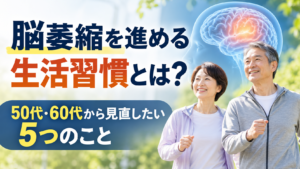 脳萎縮を進める生活習慣をテーマに、50代・60代から見直したい5つのことを紹介する画像。脳のイラストと健康のために歩くシニア夫婦を描いたデザイン